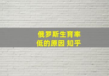 俄罗斯生育率低的原因 知乎